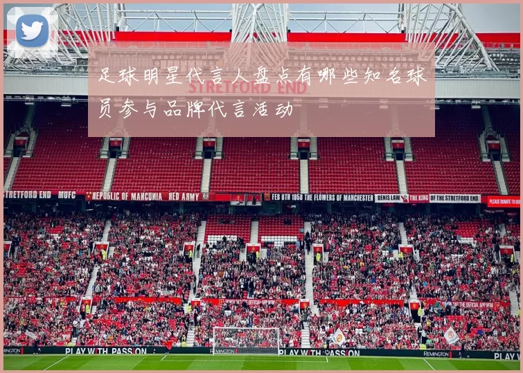 足球明星代言人盘点有哪些知名球员参与品牌代言活动